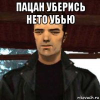 пацан уберись нето убью 