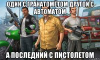 один с гранатомётом другой с автоматом а последний с пистолетом