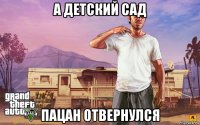 а детский сад пацан отвернулся