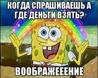 когда спрашиваешь а где деньги взять? воображееение