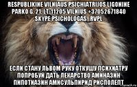respublikine vilniaus psichiatrijos ligonine parko g. 21, lt-11205 vilnius +37052671840 skype psichologas_rvpl если стану львом руку откушу психиатру попробуй дать лекарство аминазин пипотиазин амисульпирид рисполепт