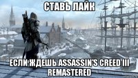 ставь лайк если ждешь assassin’s creed iii remastered