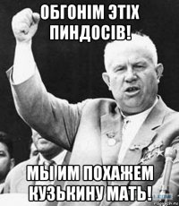 обгонiм этiх пиндосiв! мы им похажем кузькину мать!