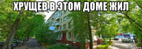 хрущев в этом доме жил 