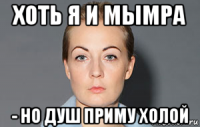 хоть я и мымра - но душ приму холой