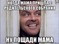 когда мама пришла с родительского собрания ну пощади мама
