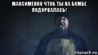 максименко чтоб ты на бомбе подорвалась! 