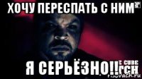 хочу переспать с ним я серьёзно!!
