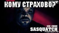 кому страхово? 