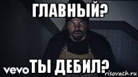 главный? ты дебил?