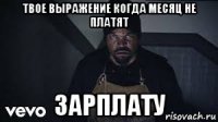 твое выражение когда месяц не платят зарплату