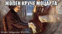 жопен круче моцарта 