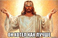  он хотел как лучше