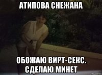атипова снежана обожаю вирт-секс. сделаю минет
