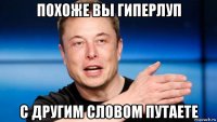 похоже вы гиперлуп с другим словом путаете