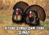  я тоже думал дим, тоже думал.