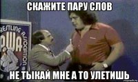 скажите пару слов не тыкай мне а то улетишь