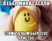 я ебал миня сасали етим ученым был есус кристос