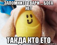 запомните твари ... бога нет такда кто ето