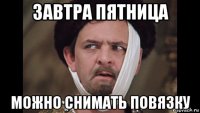 завтра пятница можно снимать повязку