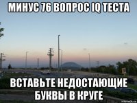 минус 76 вопрос iq теста вставьте недостающие буквы в круге