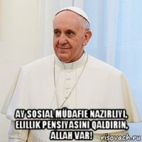  ay sosial müdafie nazirliyi, elillik pensiyasini qaldirin, allah var!