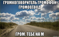 громкоговоритель громофон громоотвод гром. тебе на м