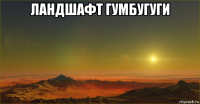 ландшафт гумбугуги 
