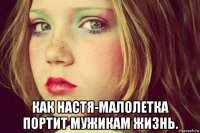  как настя-малолетка портит мужикам жизнь.