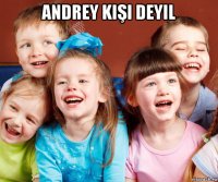 andrey kişi deyil 