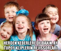  herden xeberlere de baxın, ay tupoy kliplerin rejissorları