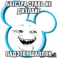 быстра ставь не дизлайг падэтот шаплон