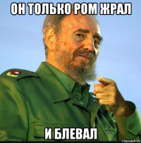 он только ром жрал и блевал