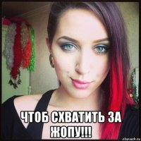  чтоб схватить за жопу!!!