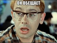 он обещает 