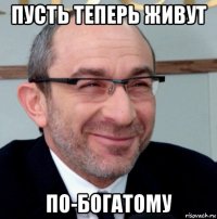 пусть теперь живут по-богатому