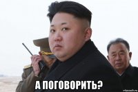  а поговорить?