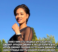  также у ким есть сводные братья бартон дженнер, брендон дженнер и звезда реалити-шоу броуди дженнер; сводная сестра кейси дженнер и единоутробные сестры кендалл и кайли дженнер
