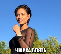  чюрка блять