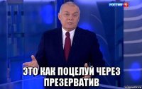  это как поцелуй через презерватив