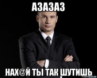 азазаз нах@й ты так шутишь