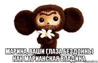  марина, ваши глаза бездонны как марианская впадина