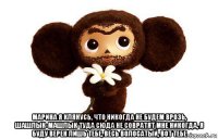  марина я клянусь, что никогда не будем врозь, шашлык-машлык туда сюда не совратят мне никогда, я буду верен лишь тебе, весь волосатый, вот тебе