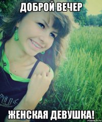 доброй вечер женская девушка!