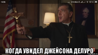  когда увидел джейсона делуро