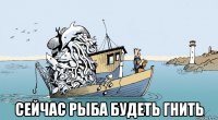  сейчас рыба будеть гнить
