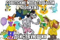 советские мульты были попизже действующих