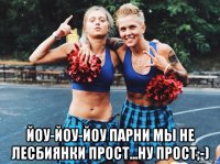  йоу-йоу-йоу парни мы не лесбиянки прост...ну прост;-)