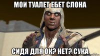 мои туалет ебет слона сидя для ок? нет? сука