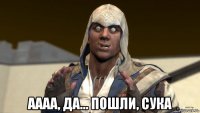  аааа, да... пошли, сука